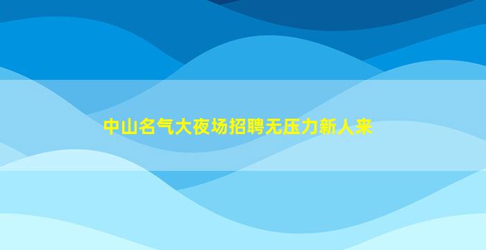 中山名气大夜场招聘无压力新人来