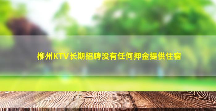 柳州KTV长期招聘没有任何押金提供住宿